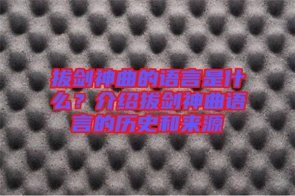 拔劍神曲的語言是什么？介紹拔劍神曲語言的歷史和來源