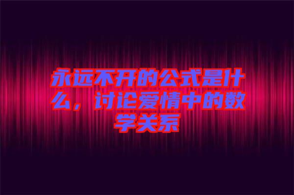 永遠不開的公式是什么，討論愛情中的數(shù)學關系
