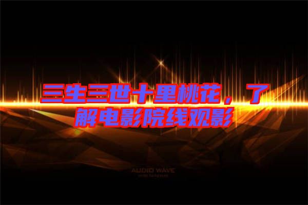 三生三世十里桃花，了解電影院線觀影