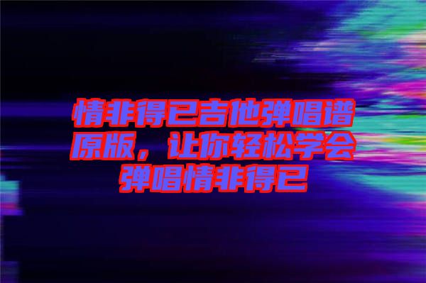 情非得已吉他彈唱譜原版，讓你輕松學(xué)會彈唱情非得已