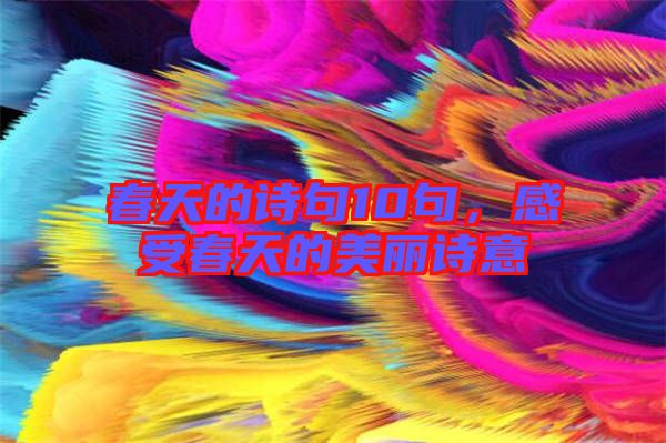 春天的詩(shī)句10句，感受春天的美麗詩(shī)意