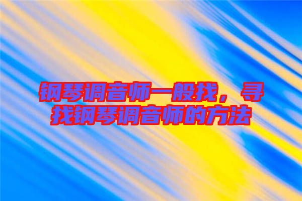 鋼琴調(diào)音師一般找，尋找鋼琴調(diào)音師的方法