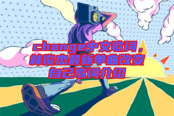 change中文歌詞，林俊杰最新單曲改變自己歌詞介紹