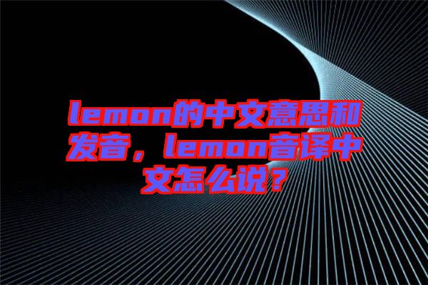 lemon的中文意思和發(fā)音，lemon音譯中文怎么說？