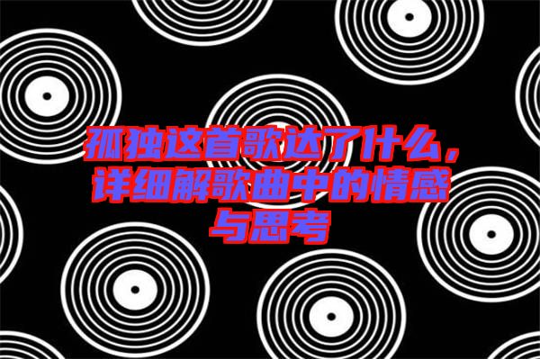 孤獨這首歌達了什么，詳細解歌曲中的情感與思考