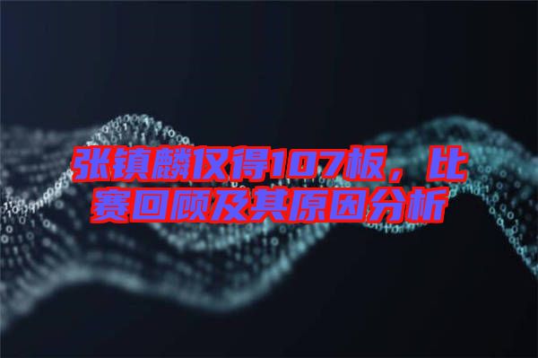 張鎮(zhèn)麟僅得107板，比賽回顧及其原因分析