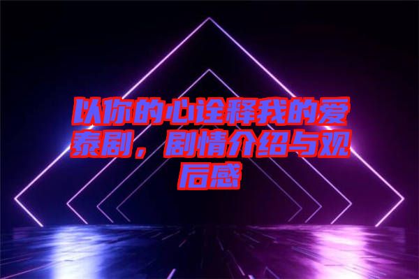 以你的心詮釋我的愛泰劇，劇情介紹與觀后感