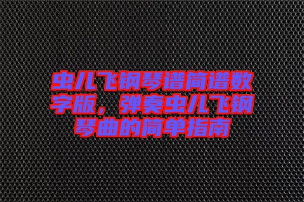 蟲兒飛鋼琴譜簡譜數(shù)字版，彈奏蟲兒飛鋼琴曲的簡單指南