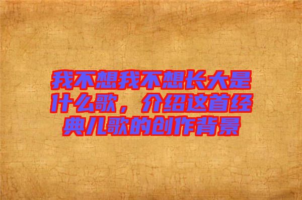 我不想我不想長大是什么歌，介紹這首經(jīng)典兒歌的創(chuàng)作背景