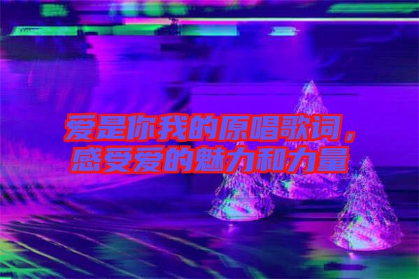 愛是你我的原唱歌詞，感受愛的魅力和力量