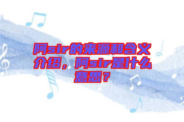 阿sir的來源和含義介紹，阿sir是什么意思？