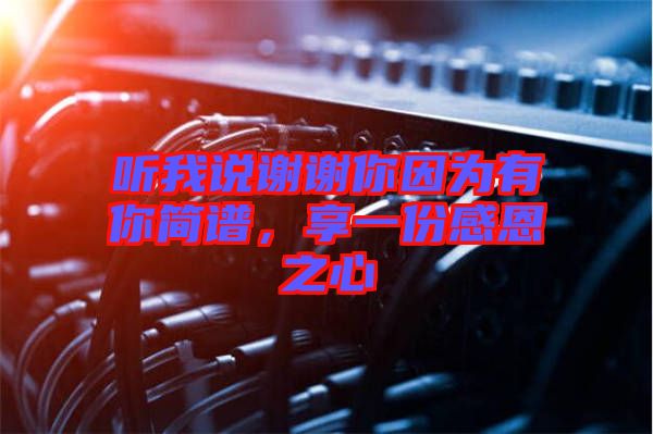 聽(tīng)我說(shuō)謝謝你因?yàn)橛心愫?jiǎn)譜，享一份感恩之心