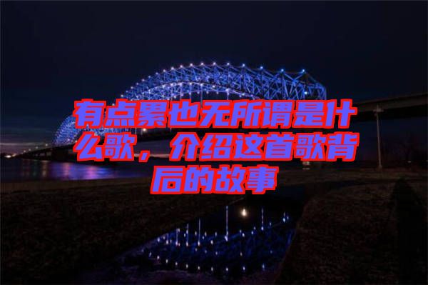 有點累也無所謂是什么歌，介紹這首歌背后的故事