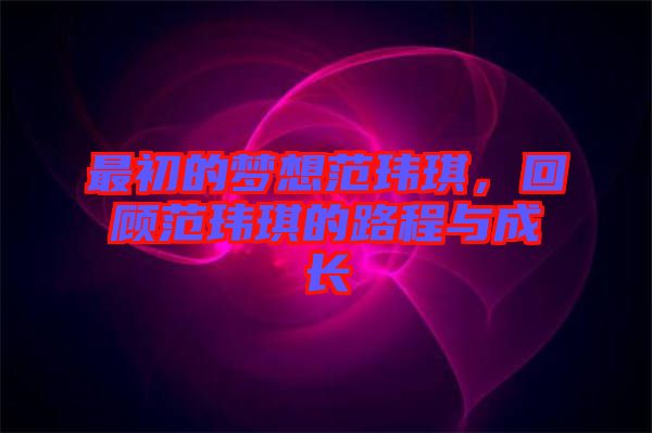 最初的夢想范瑋琪，回顧范瑋琪的路程與成長