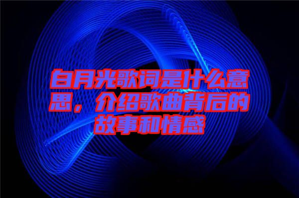 白月光歌詞是什么意思，介紹歌曲背后的故事和情感