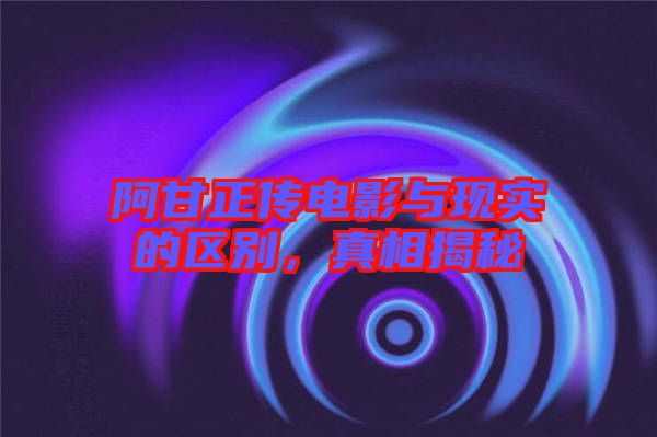 阿甘正傳電影與現(xiàn)實的區(qū)別，真相揭秘