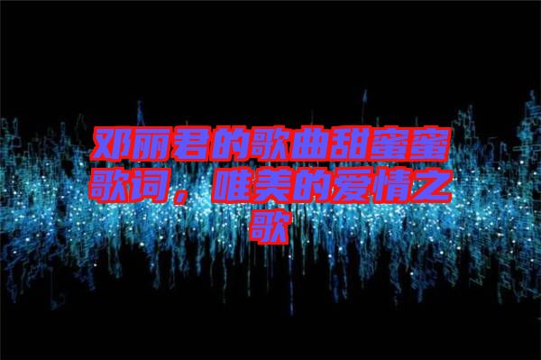 鄧麗君的歌曲甜蜜蜜歌詞，唯美的愛情之歌