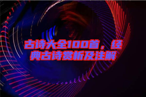 古詩(shī)大全100首，經(jīng)典古詩(shī)賞析及注解
