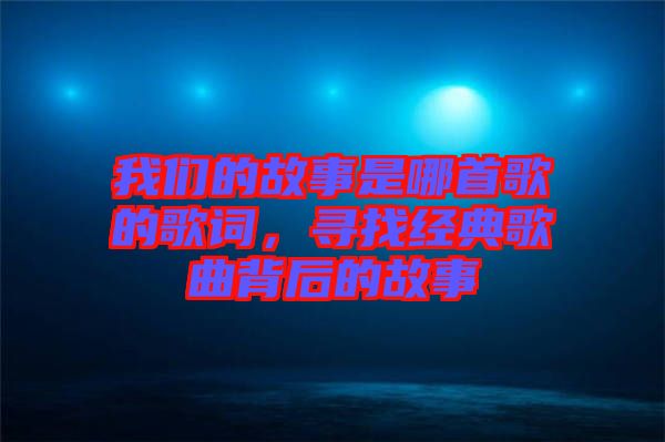 我們的故事是哪首歌的歌詞，尋找經(jīng)典歌曲背后的故事