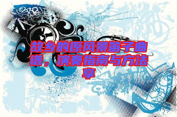 故鄉(xiāng)的原風(fēng)景笛子曲譜，演奏指南與方法享