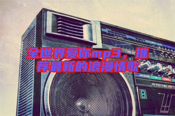 全世界愛(ài)你mp3，推薦最新的浪漫情歌