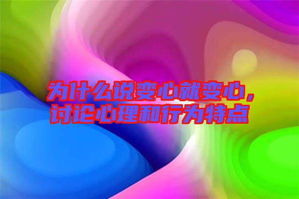 為什么說(shuō)變心就變心，討論心理和行為特點(diǎn)