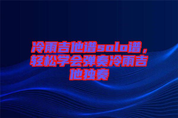 冷雨吉他譜solo譜，輕松學會彈奏冷雨吉他獨奏