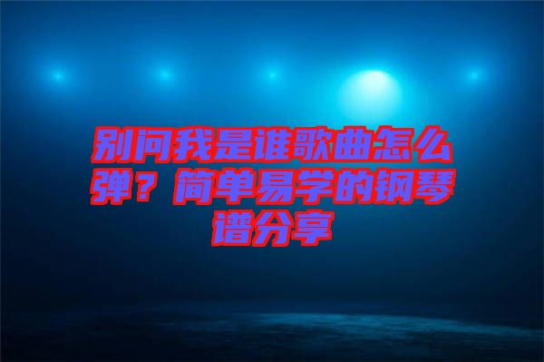 別問我是誰歌曲怎么彈？簡單易學(xué)的鋼琴譜分享