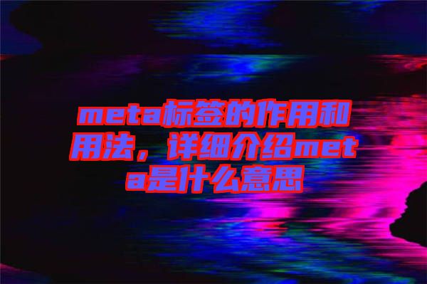 meta標簽的作用和用法，詳細介紹meta是什么意思