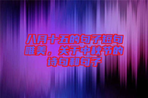 八月十五的句子短句唯美，關于中秋節(jié)的詩句和句子