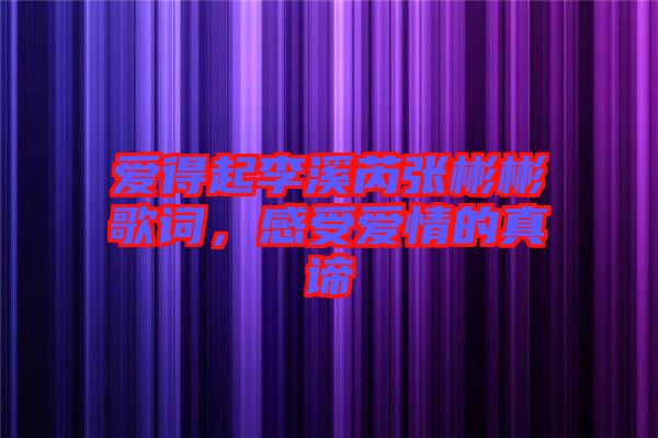 愛得起李溪芮張彬彬歌詞，感受愛情的真諦