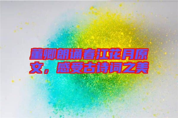 董卿朗誦春江花月原文，感受古詩詞之美