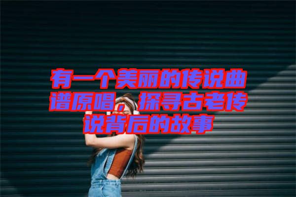 有一個美麗的傳說曲譜原唱，探尋古老傳說背后的故事