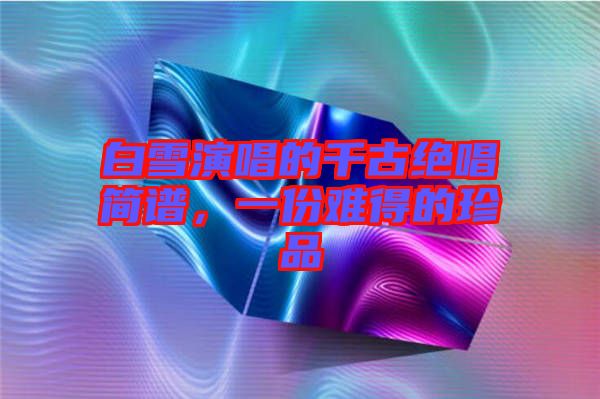 白雪演唱的千古絕唱簡譜，一份難得的珍品