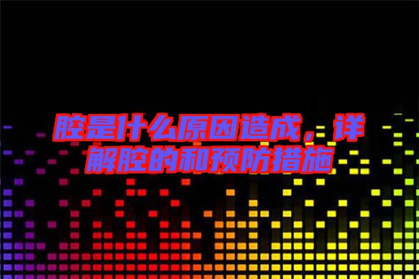 腔是什么原因造成，詳解腔的和預防措施