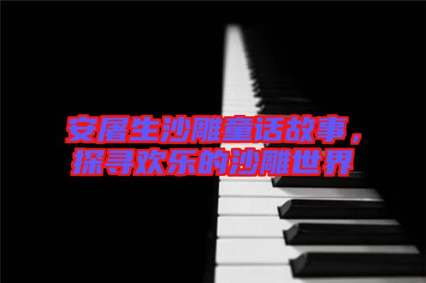 安屠生沙雕童話故事，探尋歡樂的沙雕世界