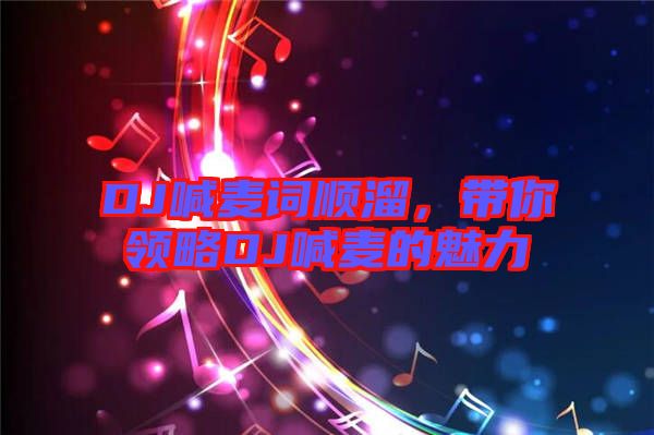 DJ喊麥詞順溜，帶你領略DJ喊麥的魅力