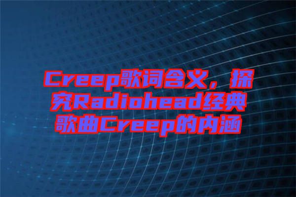 Creep歌詞含義，探究Radiohead經(jīng)典歌曲Creep的內(nèi)涵