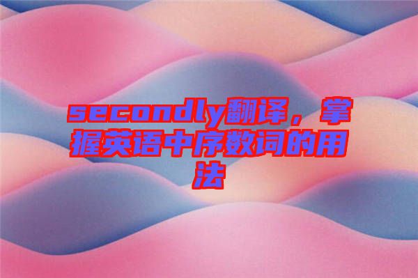 secondly翻譯，掌握英語中序數(shù)詞的用法