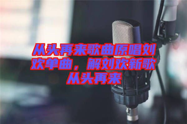 從頭再來(lái)歌曲原唱?jiǎng)g單曲，解劉歡新歌從頭再來(lái)