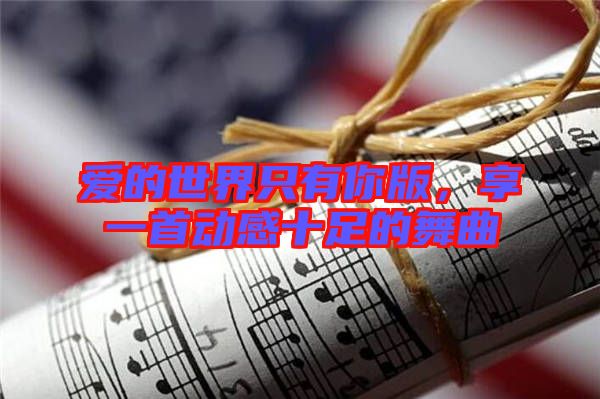 愛的世界只有你版，享一首動感十足的舞曲