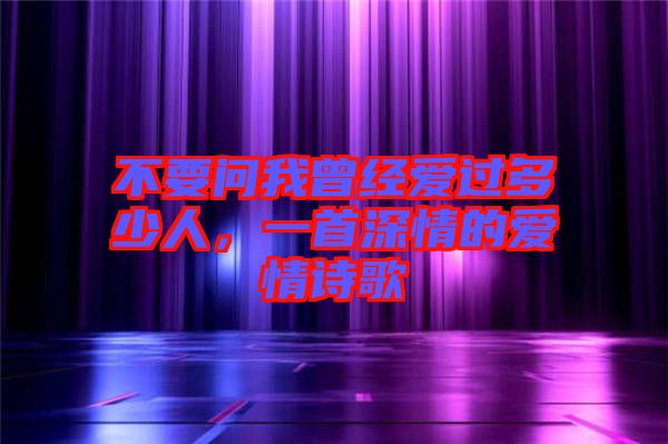 不要問我曾經(jīng)愛過多少人，一首深情的愛情詩歌