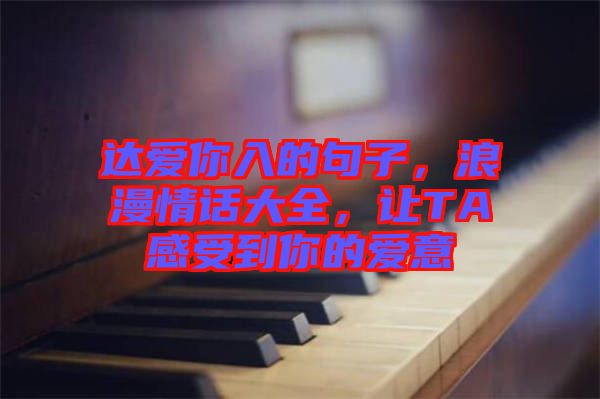 達(dá)愛(ài)你入的句子，浪漫情話(huà)大全，讓TA感受到你的愛(ài)意