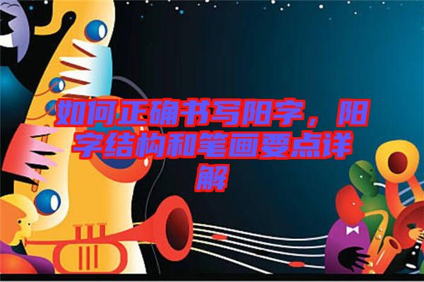 如何正確書(shū)寫(xiě)陽(yáng)字，陽(yáng)字結(jié)構(gòu)和筆畫(huà)要點(diǎn)詳解