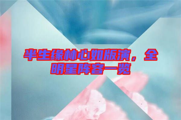 半生緣林心如版演，全明星陣容一覽