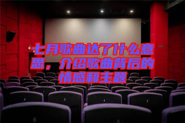 七月歌曲達了什么意思，介紹歌曲背后的情感和主題