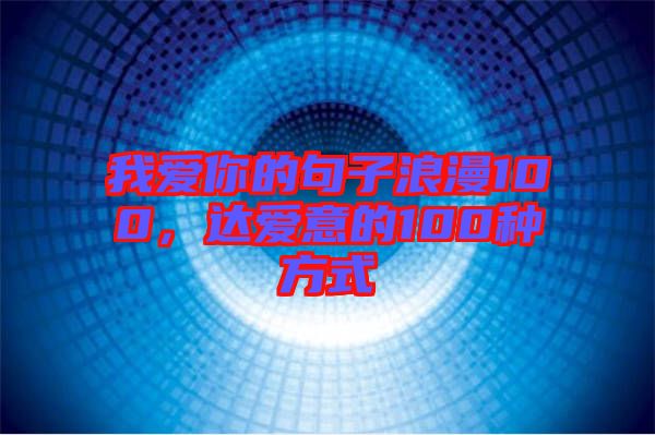 我愛(ài)你的句子浪漫100，達(dá)愛(ài)意的100種方式