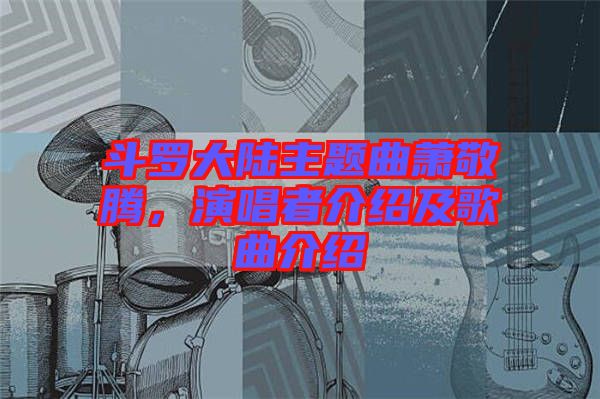 斗羅大陸主題曲蕭敬騰，演唱者介紹及歌曲介紹