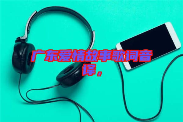 廣東愛(ài)情故事歌詞音譯，