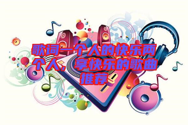 歌詞一個(gè)人的快樂兩個(gè)人，享快樂的歌曲推薦